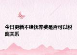 今日更新不给抚养费是否可以脱离关系