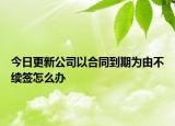 今日更新公司以合同到期为由不续签怎么办