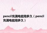 pencil充满电能用多久（pencil充满电能用多久）