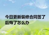 今日更新装修合同签了后悔了怎么办