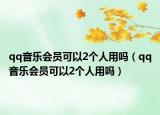qq音乐会员可以2个人用吗（qq音乐会员可以2个人用吗）