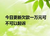今日更新欠款一万元可不可以起诉