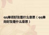 qq单项好友是什么意思（qq单向好友是什么意思）
