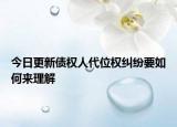 今日更新债权人代位权纠纷要如何来理解