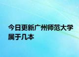 今日更新广州师范大学属于几本