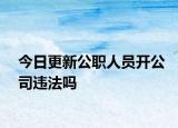 今日更新公职人员开公司违法吗