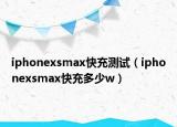 iphonexsmax快充测试（iphonexsmax快充多少w）