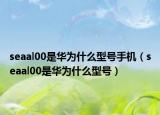 seaal00是华为什么型号手机（seaal00是华为什么型号）