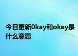今日更新0kay和okey是什么意思