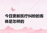 今日更新医疗纠纷的客体是怎样的