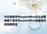 今日更新华为mate40Pro怎么设置锁屏个签华为mate40Pro在哪里开启锁屏签名