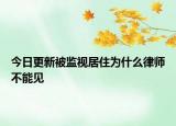 今日更新被监视居住为什么律师不能见