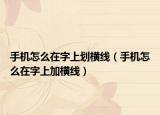 手机怎么在字上划横线（手机怎么在字上加横线）