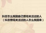 抖音怎么找回自己曾经关注过的人（抖音曾经关注过的人怎么找回来）