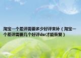 淘宝一个差评需要多少好评来补（淘宝一个差评需要几个好评dsr才能恢复）