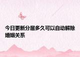 今日更新分居多久可以自动解除婚姻关系
