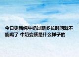 今日更新纯牛奶过期多长时间就不能喝了 牛奶变质是什么样子的
