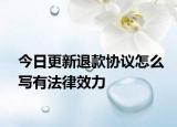 今日更新退款协议怎么写有法律效力