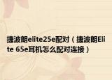 捷波朗elite25e配对（捷波朗Elite 65e耳机怎么配对连接）