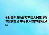 今日最新更新官方中国人民生活相对殷实富足 中等收入群体规模超4亿