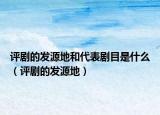 评剧的发源地和代表剧目是什么（评剧的发源地）