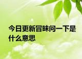 今日更新冒昧问一下是什么意思