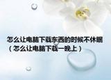 怎么让电脑下载东西的时候不休眠（怎么让电脑下载一晚上）
