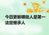 今日更新哪些人是第一法定继承人
