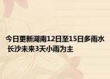 今日更新湖南12日至15日多雨水 长沙未来3天小雨为主