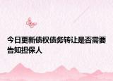 今日更新债权债务转让是否需要告知担保人