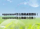 opporeno6怎么隐藏桌面图标（opporeno6怎么隐藏小白条）