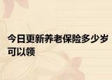 今日更新养老保险多少岁可以领