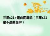 三星s21+是曲面屏吗（三星s21是不是曲面屏）