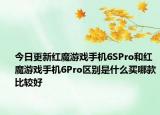 今日更新红魔游戏手机6SPro和红魔游戏手机6Pro区别是什么买哪款比较好