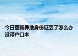 今日更新异地身份证丢了怎么办没带户口本