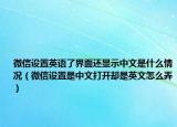 微信设置英语了界面还显示中文是什么情况（微信设置是中文打开却是英文怎么弄）