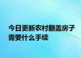 今日更新农村翻盖房子需要什么手续
