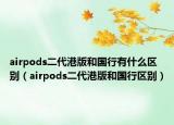 airpods二代港版和国行有什么区别（airpods二代港版和国行区别）