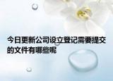 今日更新公司设立登记需要提交的文件有哪些呢