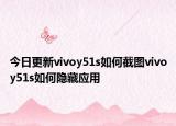 今日更新vivoy51s如何截图vivoy51s如何隐藏应用
