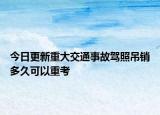 今日更新重大交通事故驾照吊销多久可以重考