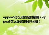 oppoa5怎么设置定时锁屏（oppoa5怎么设置定时开关机）