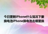 今日更新iPhone什么情况下要换电池iPhone换电池去哪里换