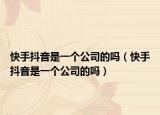 快手抖音是一个公司的吗（快手抖音是一个公司的吗）