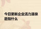 今日更新企业活力源泉是指什么