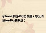 iphone系统40g怎么删（怎么清除ios40g的系统）