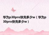 华为p30pro快充多少w（华为p30pro快充多少w）