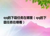 qq的下载任务在哪里（qq的下载任务在哪看）