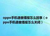oppo手机语音播报怎么回事（oppo手机语音播报怎么关闭）