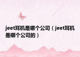 jeet耳机是哪个公司（jeet耳机是哪个公司的）
